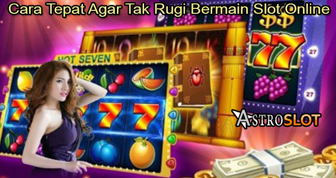 Cara Tepat Agar Tak Rugi Bermain Slot Online