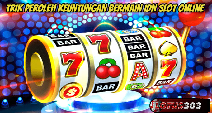 Trik Peroleh Keuntungan Bermain IDN Slot Online